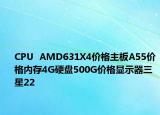 CPU  AMD631X4价格主板A55价格内存4G硬盘500G价格显示器三星22