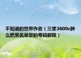 不知道的世界作者（三星3600c肿么把黑名单里的号码解除）