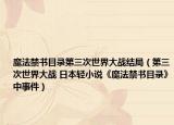 魔法禁书目录第三次世界大战结局（第三次世界大战 日本轻小说《魔法禁书目录》中事件）