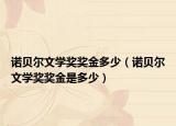 诺贝尔文学奖奖金多少（诺贝尔文学奖奖金是多少）