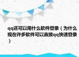 qq还可以用什么软件登录（为什么现在许多软件可以直接qq快速登录）