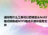 请问有什么工具可以把硬盘从fat32格式转换成NTFS格式不损坏现有文件
