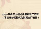 oppo手机怎么格式化恢复出厂设置（手机进行硬格式化恢复出厂设置）