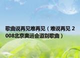 歌曲说再见难再见（难说再见 2008北京奥运会道别歌曲）