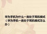 华为手机为什么一直处于耳机模式（华为手机一直处于耳机模式怎么办）
