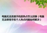 电脑无法连接手机的热点怎么回事（电脑无法使用手机个人热点问题如何解决）