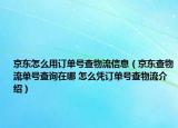 京东怎么用订单号查物流信息（京东查物流单号查询在哪 怎么凭订单号查物流介绍）