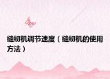 缝纫机调节速度（缝纫机的使用方法）