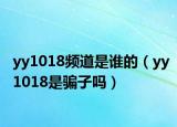 yy1018频道是谁的（yy1018是骗子吗）