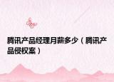 腾讯产品经理月薪多少（腾讯产品侵权案）