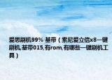 爱思刷机99% 基带（索尼爱立信x8一键刷机,基带015,有rom,有哪些一键刷机工具）