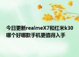 今日更新realmeX7和红米k30哪个好哪款手机更值得入手