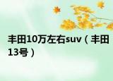 丰田10万左右suv（丰田13号）