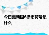 今日更新国6标志符号是什么