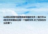 cad显示所有可能用来保存临时文件（我打开cad后文件夹里会出现一个临时文件,关了还存在怎么处理?）