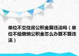 单位不交住房公积金算违法吗（单位不给缴纳公积金怎么办算不算违法）