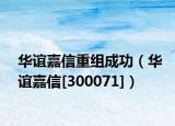 华谊嘉信重组成功（华谊嘉信[300071]）