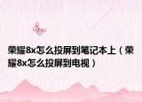 荣耀8x怎么投屏到笔记本上（荣耀8x怎么投屏到电视）