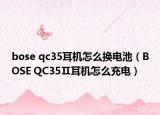 bose qc35耳机怎么换电池（BOSE QC35Ⅱ耳机怎么充电）