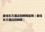最佳东方酒店招聘网官网（最佳东方酒店招聘网）