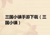 三国小镇手游下载（三国小镇）