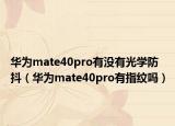 华为mate40pro有没有光学防抖（华为mate40pro有指纹吗）