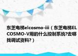 东芝电梯elcosmo-iii（东芝电梯ELCOSMO-V用的什么控制系统?去哪找调试资料?）