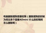 电脑删除搜狗需要权限（删除搜狗的时候为何出来个需要ADmini 什么的权限阿 怎么删除呢）