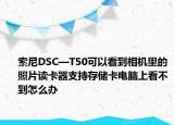索尼DSC—T50可以看到相机里的照片读卡器支持存储卡电脑上看不到怎么办