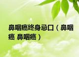 鼻咽癌终身忌口（鼻咽癌 鼻咽癌）