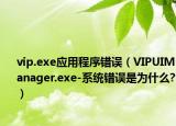 vip.exe应用程序错误（VIPUIManager.exe-系统错误是为什么?）