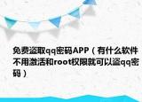 免费盗取qq密码APP（有什么软件不用激活和root权限就可以盗qq密码）