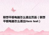 联想平板电脑怎么退出页面（联想平板电脑怎么退出item test）