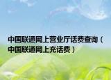 中国联通网上营业厅话费查询（中国联通网上充话费）