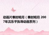 动画片秦时明月（秦时明月 2007年沈乐平执导动画系列）