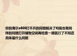 你的海尔a600打不开的问题解决了吗我也有同样的问题打开储物空间再检查一遍就行了不知道具体是什么问题