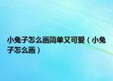 小兔子怎么画简单又可爱（小兔子怎么画）