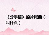 《分手信》的片尾曲（叫什么）