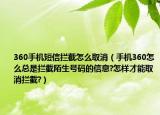 360手机短信拦截怎么取消（手机360怎么总是拦截陌生号码的信息?怎样才能取消拦截?）