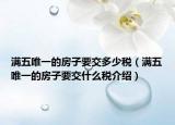 满五唯一的房子要交多少税（满五唯一的房子要交什么税介绍）