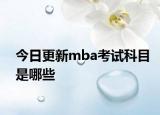 今日更新mba考试科目是哪些