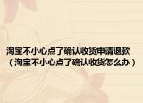 淘宝不小心点了确认收货申请退款（淘宝不小心点了确认收货怎么办）