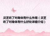 灵芝吃了对身体有什么作用（灵芝吃了对身体有什么好处详细介绍）