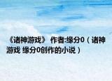 《诸神游戏》 作者:缘分0（诸神游戏 缘分0创作的小说）