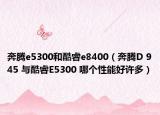 奔腾e5300和酷睿e8400（奔腾D 945 与酷睿E5300 哪个性能好许多）