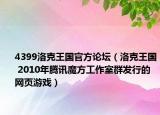4399洛克王国官方论坛（洛克王国 2010年腾讯魔方工作室群发行的网页游戏）