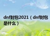 dnf封包2021（dnf封包是什么）