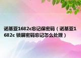 诺基亚1682c忘记保密码（诺基亚1682c 锁屏密码忘记怎么处理）