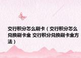 交行积分怎么刷卡（交行积分怎么兑换刷卡金 交行积分兑换刷卡金方法）