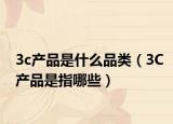 3c产品是什么品类（3C产品是指哪些）